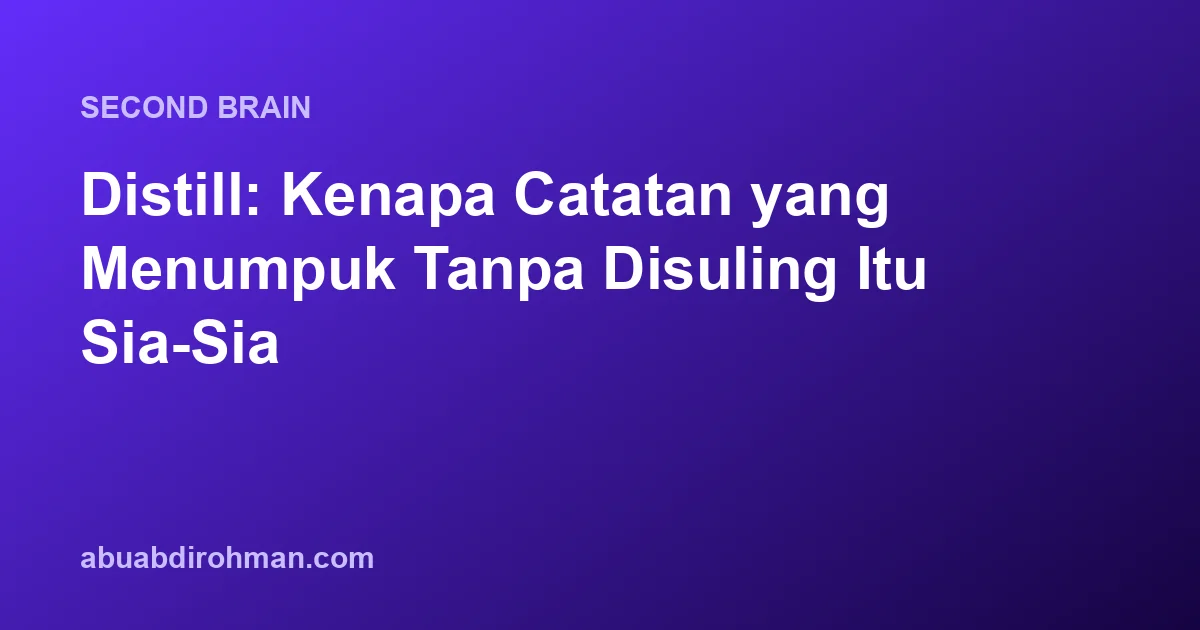Distill: Kenapa Catatan yang Menumpuk Tanpa Disuling Itu Sia-Sia